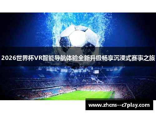 2026世界杯VR智能导航体验全新升级畅享沉浸式赛事之旅