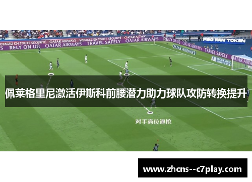佩莱格里尼激活伊斯科前腰潜力助力球队攻防转换提升