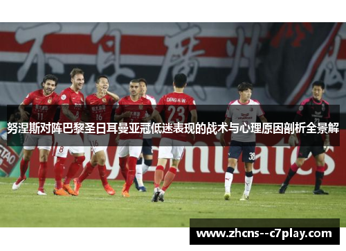 努涅斯对阵巴黎圣日耳曼亚冠低迷表现的战术与心理原因剖析全景解