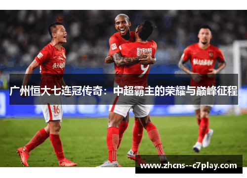 广州恒大七连冠传奇：中超霸主的荣耀与巅峰征程