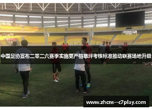 中国足协宣布二零二六赛季实施更严格草坪考核标准推动联赛场地升级