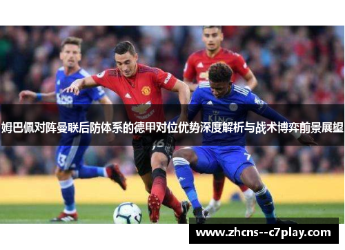 姆巴佩对阵曼联后防体系的德甲对位优势深度解析与战术博弈前景展望 姆巴佩对阵曼联后防体系的德甲对位优势深度解析与战术博弈前景展望